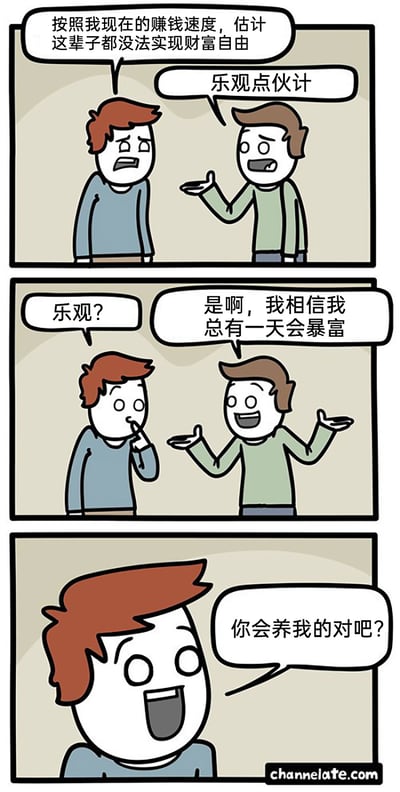 这是一组三格连环卡通漫画，围绕财富自由的话题展开搞笑反转剧情：第一格中，红头发蓝衣服的角色满脸愁容地抱怨，以自己当前的赚钱速度，这辈子都无法实现财富自由，旁边棕头发绿衣服的角色则伸手安慰他要乐观点；第二格中，红头发角色疑惑地反问“乐观？”，绿衣服角色自信地表示自己相信总有一天会暴富；第三格迎来神反转，红头发角色突然兴奋地凑近，向绿衣服角色问道“你会养我的对吧？”，将原本对自身暴富的期待，扭转为依赖他人的荒诞想法，用这种无厘头的转折，调侃了当代年轻人面对财富自由的焦虑心态，充满搞笑趣味。