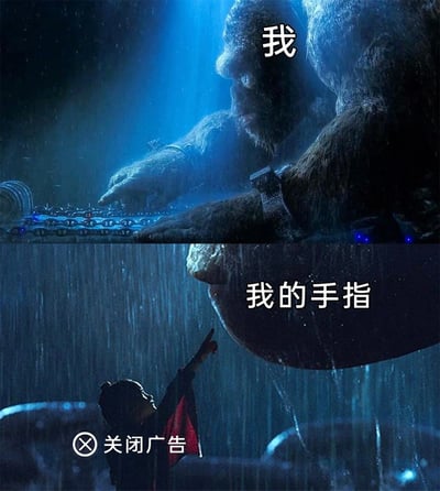 图片分为上下两部分，采用电影特效风格，引用了《金刚》或类似巨兽电影的经典场景。上半部是一只巨兽（形似金刚）试图用手碰触某个装置，且配有“我”字样，下半部是一个小女孩（或小人物）指向巨大生物的手指，配有“我的手指”，以及“关闭广告”按钮的UI元素。画面表达用户常常因广告关闭按钮过小而点击不到的无力和无奈，夸张且幽默化地吐槽了移动端操作体验问题。

**双关说明**：用人与巨兽比例对比，形象表达点击广告按钮时人与目标的无力差距。
**暗示说明**：调侃移动设备上广告关闭按钮设计不友好。