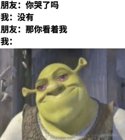 这是一张幽默梗图，上方是朋友和"我"的对话文字："朋友：你哭了吗 我：没有 朋友：那你看着我 我："，下方是动画电影《怪物史莱克》主角史莱克的特写镜头。史莱克脸上带着明显的泪痕，眼睛通红湿润，却强行挤出一个不自然的微笑，完美诠释了嘴上说没哭但表情早已暴露的矛盾状态，用夸张的视觉效果制造喜剧反差。