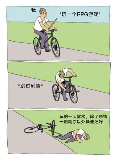 这是一幅三格连环卡通梗图，用骑自行车的过程类比RPG游戏体验：第一格标注为‘我’的卡通人物骑着自行车，配文‘*玩一个RPG游戏*’，象征玩家开启游戏进程；第二格该人物弯腰拆除自行车的零件，配文‘*跳过剧情*’，将跳过剧情的行为比作拆掉支撑自行车的关键部件；第三格人物摔倒在地，自行车也倒在一旁，配文‘玩的一头雾水，除了剧情一塌糊涂以外其他还好’，生动调侃了玩家跳过游戏剧情后，对游戏背景、任务逻辑完全不理解，却还自我安慰的搞笑状态。