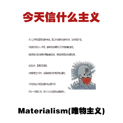 这是一张图文混排的吐槽梗图，顶部以醒目的红色大字标注标题“今天信什么主义”，下方是一段以一线医护人员视角撰写的文字，讲述自身及同事接种新冠疫苗后的反应，以及临近过年时疫情反复的现状，最后引出要聊这个话题的必要性；画面右侧搭配一个头部带有机械纹路、佩戴口罩的原创卡通形象，底部用黑色字体标注“Materialism(唯物主义)”。
这张图的双关梗在于：在经历疫情反复、身体不适的状况后，调侃式地选择“唯物主义”，暗指更关注实际的身体恢复、现实的健康防护，是一种带有自嘲和无奈情绪的调侃。