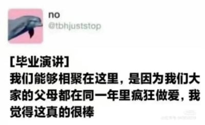 这是一张X（原推特）平台的推文截图，左上角是发布者的头像，为粉色背景的海豚图案，发布者昵称为no，账号为@tbhjuststop。推文内容标注为“[毕业演讲]”，正文内容跳脱常规毕业演讲的正经风格，使用非常低俗且不符合正式场合的表述，称大家能够相聚在此是因为所有人的父母都在同一年里疯狂做爱，还称觉得这很棒，用反差感和荒诞感制造搞笑效果。