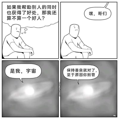 四格漫画展示一个人思考帮助他人同时获得好处是否还算好人的道德困境。第一格中，一个简单线条绘制的人物坐着沉思：'如果我帮助别人的同时也获得了好处，那我还算不算一个好人？'；第二格中，有人呼唤他'嘿，哥们'；第三格出现发光云朵形态的宇宙回应：'是我，宇宙'；第四格宇宙给出建议：'保持善良就对了，至于原因你别管'。