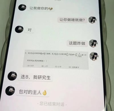 聊天记录截图中，用户A先发消息“让我做你的🐶”，用户B反问“让你做啥就做？”，用户A回复“对”。随后用户B发送一道数学题：“设f(x)在闭区间[a,b]上连续，且f(x)>0，则方程∫ₐˣf(t)dt + ∫ᵇˣ1/f(t)dt=0在区间(a,b)内的根是（ ）选项A 0个，B 1个，C 2个，D 无穷多个”。用户A回复“选B，我研究生”并补充“包对的主人🐶”，最后显示“您已结束对话”。整体展现了从玩笑式承诺到实际解决数学问题的幽默场景，利用“研究生”身份增加可信度。