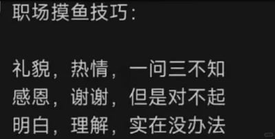 这是一张纯文字静态图，以黑色为背景，白色文字呈现内容。顶部标题为“职场摸鱼技巧”，下方分三行列出了三组话术：“礼貌，热情，一问三不知”“感恩，谢谢，但是对不起”“明白，理解，实在没办法”。这组话术用看似礼貌客气的语气，实则表达了职场人想推脱额外工作、避免承担不属于自己的任务的摸鱼心态，是对职场摸鱼行为的幽默调侃，用反差感的话术来传递职场中员工想“自保”、减少额外工作量的情绪。