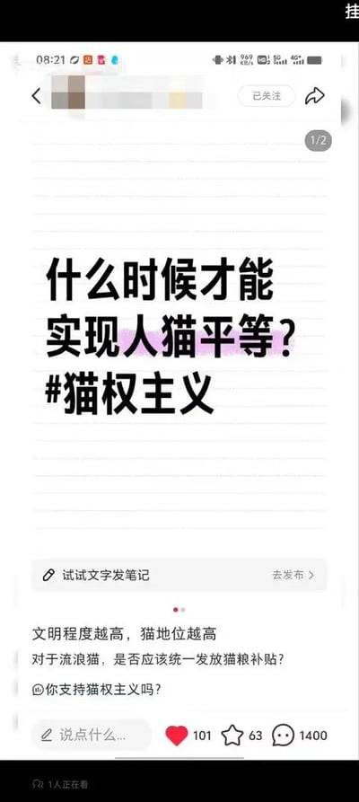 这是一张竖屏手机格式的社交媒体截图，属于图文混排的单图笔记页面，是某多图笔记的第一张（右上角标注1/2）。页面顶部显示已关注状态，核心视觉是大字号的议题文字“什么时候才能实现人猫平等？#猫权主义”；下方有平台引导发布的“试试文字发笔记”按钮；再往下是补充的讨论内容：“文明程度越高，猫地位越高”“对于流浪猫，是否应该统一发放猫粮补贴？”“@你支持猫权主义吗？”。页面底部展示了互动数据：点赞101、收藏63、评论1400，还有“1人正在看”的标识。这篇笔记以“猫权主义”为核心，抛出人猫平等的脑洞议题，还延伸出流浪猫补贴的相关讨论，旨在引发网友的趣味互动，表达宠物爱好者对猫咪的喜爱与相关的脑洞想法。针对图中的问题，解答如下：1. 人猫平等在现实中无法实现完全意义上的平等，因为人和猫属于不同物种，在生理、认知与社会属性上存在本质差异，但我们可以以平等的生命观尊重猫咪，保障它们的基本生存需求，给予妥善的照顾与关爱。2. 统一为流浪猫发放猫粮补贴目前不具备全面推行的条件，流浪猫数量庞大且分散，执行难度极高。更合理的方式是推动绝育放归（TNR）项目，支持规范的民间救助组织，引导公众科学投喂、领养代替购买，政府可在政策与资源上给予相关救助工作支持。3. “猫权主义”是带有调侃性质的趣味说法，我们应当倡导的是尊重和保护动物权益，以科学理性的态度对待宠物与流浪动物，在关爱它们的同时，也不违背现实逻辑与社会规则。