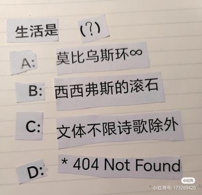 这是一张采用剪拼文字制作的创意选择题梗图，以“生活是（？）”为题目，设置了四个充满巧思的选项：A选项莫比乌斯环（象征循环往复无边界的生活闭环），B选项西西弗斯的滚石（代表日复一日重复却不得不继续的徒劳式生活），C选项“文体不限诗歌除外”（玩学生时代写作文的梗，调侃生活的奇怪限制），D选项“404 Not Found”（借用网络报错，寓意生活找不到方向或意义）。整张图用不同文化符号和日常梗来解构生活，充满自嘲与对生活的趣味调侃，没有双关或谐音梗。