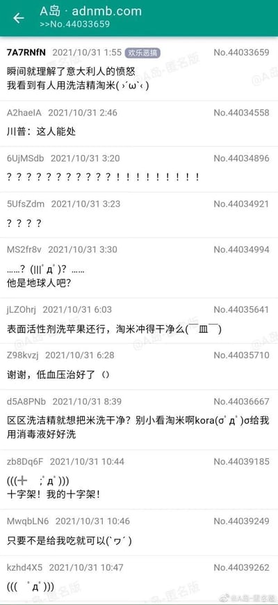 这是一张A岛匿名论坛的帖子截图，楼主（ID：7A7RNFN）于2021年10月31日发布内容，称自己看到有人用洗洁精淘米，瞬间理解了意大利人的愤怒，该内容引发了其他网友的热烈吐槽。网友们通过各种夸张、玩梗的方式表达对这一不符合生活常识行为的震惊与调侃：有人玩梗提及川普，有人用一连串问号感叹号表达错愕，有人质疑淘米用洗洁精是否能冲干净，有人调侃自己的低血压被治好，还有人玩梗要求用消毒液洗米、呼喊十字架，甚至表示只要不是给自己吃就行。整体氛围充满搞笑与吐槽，网友们用戏谑的方式表达对该行为的难以接受。