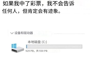 这张图片通过文案和电脑截图的结合，演绎了“如果我中奖了我不会告诉任何人，但肯定会有迹象”这个网络流行语。下方的Windows本地磁盘（C:）空间用夸张的PS技术显示为929PB，暗示中了彩票后低调炫富，表面上不声张其实“有迹象”。这种通过异常电脑空间夸张的幽默，非常容易引发网友共鸣，有很强的网感，非常适合用来在群聊和社交平台玩梗。

*双关暗示：用异常数据间接“炫富”。