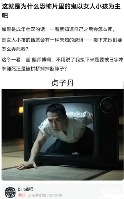 这是一张图文混排的搞笑梗图，上方文字首先吐槽恐怖片里的鬼魂多以女人、小孩为主的原因是这类形象会带来未知的恐惧感，而如果是成年壮汉作为鬼魂形象，观看者会提前预判自己的死亡方式；随后玩谐音梗调侃如果从电视里爬出来的是甄子丹（取名为贞子丹），观看者只会预判自己要么被日字冲拳锤死要么被拱桥摔摔断脖子；下方配图是PS合成的内容，将《午夜凶铃》中贞子从电视爬出的经典画面替换为甄子丹扮演的叶问形象从老式电视机里爬出的画面，底部带有百度贴吧bilibili吧的官方标识，标注该吧属于动漫领域热门吧TOP10。