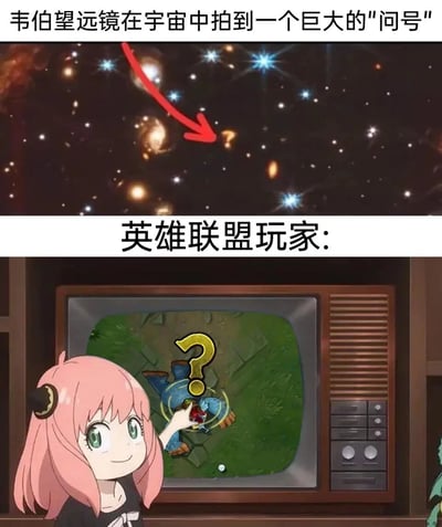 这是一张上下拼接的趣味梗图，上半部分展示了韦伯望远镜拍摄到的宇宙中形似问号的天体，配文标注该天文发现；下半部分使用动画《间谍过家家》里的角色阿尼亚的画面，她正指着老式电视中《英雄联盟》游戏里被黄色问号标记的河道蟹，配文“英雄联盟玩家：”。该梗图利用视觉相似性，将天文观测到的特殊天体与游戏里玩家标记野怪的经典操作结合，精准戳中《英雄联盟》玩家的共鸣点，用热门动画角色的画面提升了梗图的趣味性与传播度。