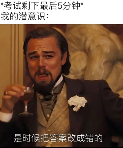 这张梗图上方配有文字"*考试剩下最后5分钟* 我的潜意识："，中间是演员莱昂纳多·迪卡普里奥的电影截图，他穿着复古西装，手持酒杯，表情严肃地凝视前方，下方配有文字"是时候把答案改成错的"。图片通过反差幽默的方式，表现了考试即将结束时学生的焦虑心理和非理性冲动，讽刺了考试压力下可能出现的自我怀疑和错误决策。