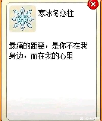 这是一张弹窗样式的静态图文混排图，整体带有浅色边框，右上角设有红色带白色叉号的关闭按钮。左上角展示了一个像素风格的浅蓝色雪花图标，旁边标注文字“寒冰冬恋柱”，图标与名称共同营造出清冷、孤寂的冬日氛围。图标下方是一段伤感的情感文案：“最痛的距离，是你不在我身边，而在我的心里”，直白地抒发了思念之人不在身旁，只能将其放在心中的落寞与遗憾。图片右下角带有“@meme图吧”的水印，表明其传播来源。整张图通过清冷的视觉元素与伤感文案的结合，精准传递出暗恋或思念却无法相伴的悲伤情绪，属于网络上用于情感抒发的meme内容。