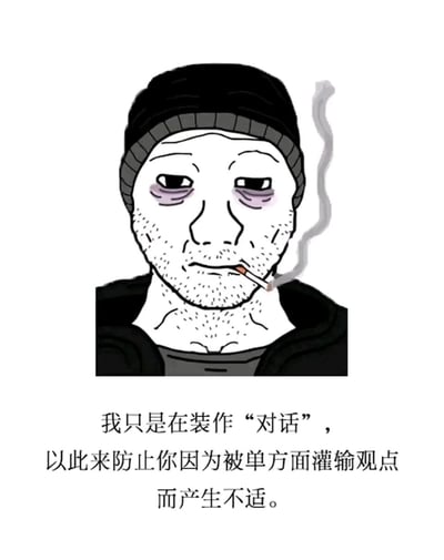 这是一张顶配底文的卡通梗图，画面上方是一个头戴黑色针织帽的卡通男性，他双眼带有浓重黑眼圈，满脸胡茬，嘴中叼着一支正在冒烟的香烟，面容憔悴、神情麻木疲惫；画面下方配有文字：“我只是在装作‘对话’，以此来防止你因为被单方面灌输观点而产生不适。” 该图精准刻画了社交或沟通场景中，一方看似在与对方进行平等对话，实则只是为了避免对方产生反感而伪装出互动的姿态，本质仍是在单方面输出观点的现象，传递出一种看透社交本质后的无奈与疲惫情绪。