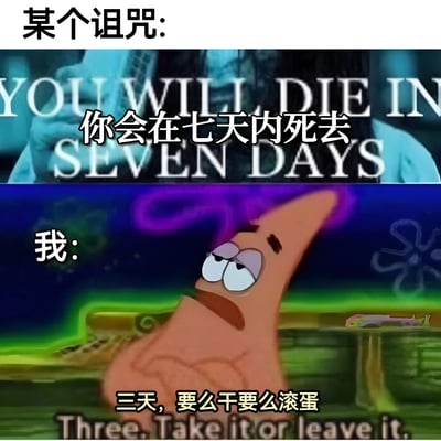 图片上半部分模仿恐怖诅咒场景，背景有英文"YOU WILL DIE IN SEVEN DAYS"及中文翻译"你会在七天内死去"，营造紧张氛围；下半部分是《海绵宝宝》中的派大星，表情淡定，配文"我: 三天，要么干要么滚蛋"，以幽默方式展现对诅咒的不屑回应，形成恐怖与摆烂态度的强烈反差。