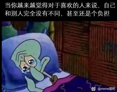 这是一张用于抒发情绪的网络meme图，图片上方配有文字“当你越来越觉得对于喜欢的人来说，自己和别人完全没有不同，甚至还是个负担”，下方是经典动画《海绵宝宝》中的角色章鱼哥：他躺在床上，一只手撑着脸颊，双眼含泪，脸上满是悲伤委屈的神情，仿佛正为感情里的自我怀疑而深夜难过。画面与文字高度契合，精准戳中了人们在感情中产生自我否定、感到自卑失落的情绪，极易引发有类似情感经历的人的共鸣。