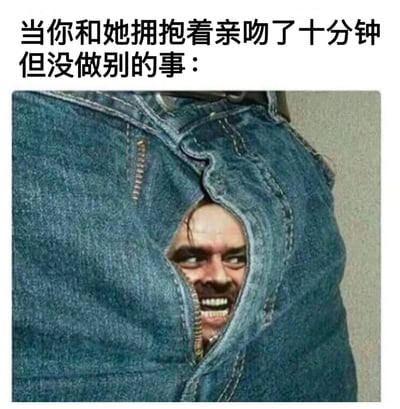 这张梗图通过夸张的视觉对比制造幽默效果。上方文字描述了一个相对纯情的亲密场景：'当你和她拥抱着亲吻了十分钟但没做别的事'，而下方图片则展示了一张表情狰狞的男人脸从牛仔裤破洞中钻出，形成强烈反差。这种对比暗示了即使在看似纯粹的亲密时刻，仍可能存在内心的挣扎或欲望，用荒诞的视觉元素表现了这种内在矛盾。