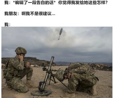 图片上半部分是三段对话文字，内容为“我：*编辑了一段告白的话* 你觉得我发给她这些怎样？”“我朋友：啊我不是很建议...”“我：”，下半部分是一张两名士兵在荒漠中操作迫击炮的照片，其中一名士兵正低头调整炮身，另一名士兵侧耳倾听，空中有一枚炮弹正在飞行。整体通过对话与图片的结合，幽默地表现出在朋友不建议发送告白消息时，“我”依然坚持行动的决心，如同士兵发射炮弹般果断。