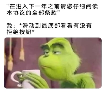 这是一张图文结合的网络梗图，上方以文字模拟年末的协议提示语，要求用户仔细阅读全部条款，紧接着是“我”的内心活动吐槽——只想滑动到最底部找拒绝按钮，精准戳中了大众面对冗长、繁琐的各类协议时，不愿阅读内容、只想寻找拒绝选项的普遍心态；下方配图是动画《圣诞怪杰》中的角色格林奇，它一脸嫌弃又无奈地捧着杯子，这个表情将面对这类协议时的烦躁、无力感完美展现，让吐槽更有共鸣。