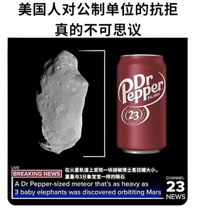 图片以新闻播报的形式讽刺美国人对公英制单位的抗拒。左侧为一块灰色陨石的图片，右侧是红色的Dr Pepper易拉罐，中间用文字描述“在火星轨道上发现一块胡椒博士易拉罐大小，重量与3只象宝宝一样的陨石”，并配有英文翻译。通过使用日常物品（易拉罐）和动物（象宝宝）作为度量单位，而非标准的公制单位，幽默地展现了美国人在度量单位使用上的独特习惯。