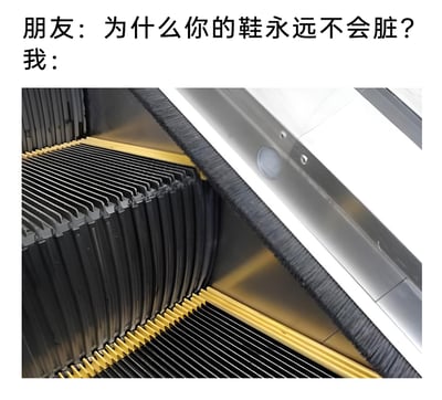 这是一张图文结合的趣味梗图，上方设置了一段问答对话，朋友提问“为什么你的鞋永远不会脏？”，下方搭配一张自动扶梯的特写照片。照片里的扶梯台阶侧面结构形成了视觉错位，其外观纹路酷似鞋底的样式，以此来回应朋友的问题，营造出“这就是我的鞋，所以不会脏”的搞笑反差效果，利用生活中的视觉错觉制造趣味笑点。
