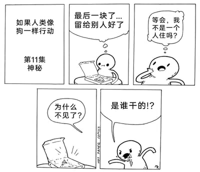 这是《如果人类像狗一样行动》系列漫画的第11集，主题为“神秘”。故事围绕独居的卡通主角展开：主角看到披萨盒里的最后一块披萨，出于礼貌想着留给别人，随即反应过来自己是独居状态，正疑惑时却发现最后一块披萨也消失了，于是愤怒地大喊质问是谁干的，而主角的嘴角还残留着披萨残渣——真相是主角像狗狗一样，忍不住偷吃了披萨却忘记了自己的行为，复刻了狗狗贪吃后健忘、还疑惑食物消失的可爱又荒诞的行为，通过拟人化的动物行为制造出幽默的反差感。