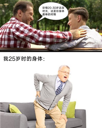 这是一张上下拼接的自嘲类网络梗图，上图呈现了一位中年男性微笑着拍年轻男性的肩膀，并用对白气泡给出“珍惜20-30岁这段时光，这是你身体最棒的时期”的建议，传递出大众对20-30岁身体状态的普遍认知；下图则用配文“我25岁时的身体：”引出一位表情痛苦、扶着腰和腿的老年男性，用夸张的画面反差，调侃当代部分年轻人虽然处于25岁这个本该身体状态极佳的年纪，却因为熬夜、久坐、缺乏锻炼等不良生活习惯，身体状态提前衰退，引发同龄人的共鸣。