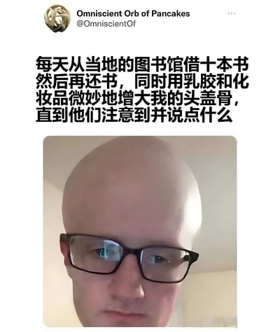 这是一张社交媒体截图，内容是用户Omniscient Orb of Pancakes发布的一条幽默帖子。帖子文字描述了一个荒诞的计划：每天从当地图书馆借十本书然后归还，同时用乳胶和化妆品微妙地增大自己的头盖骨，直到图书馆工作人员注意到并发表评论。图片下方是一张自拍，显示一个戴着眼镜的光头男子，他的头盖骨看起来异常大。整个帖子充满了黑色幽默和荒诞感，通过夸张的身体特征和奇怪的日常行为制造笑点。