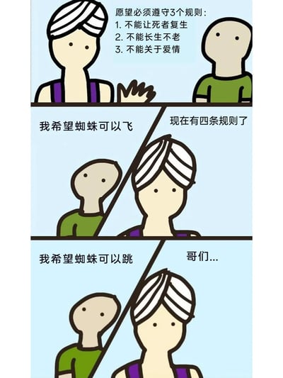 这是一则竖版连环卡通漫画，分为三个板块呈现内容：第一板块中，一位戴头巾的类似许愿实现者的角色，向绿衣服的许愿者说明许愿的三条规则：不能让死者复生、不能长生不老、不能关于爱情；第二板块里，绿衣服的许愿者提出“我希望蜘蛛可以飞”的无厘头愿望，戴头巾的角色无奈表示“现在有四条规则了”，暗示该愿望被列为新的禁止规则；第三板块中，绿衣服的许愿者又提出“我希望蜘蛛可以跳”的奇葩愿望，戴头巾的角色露出无奈反应，说出“哥们...”，表现出对这种不断用荒诞许愿增加规则的行为的无力感。漫画以脑洞大开的荒诞设定，通过重复针对蜘蛛的奇葩许愿来制造新增规则的搞笑效果，调侃了钻规则空子又反被规则限制的荒诞场景。
