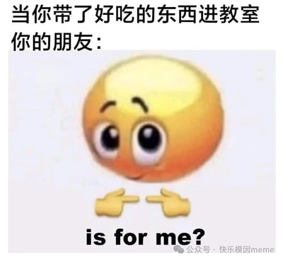 图片上方配有文字“当你带了好吃的东西进教室 你的朋友：”，下方是一个黄色圆形卡通形象，它有着大大的黑色眼睛，略带微笑的表情，双手手指指向自己，下方配有英文文字“is for me?”。整体通过夸张的卡通形象和文字结合，幽默地描绘了朋友在看到有人带好吃的进教室时，那种期待、渴望并主动询问是否有自己一份的真实反应，充满校园生活气息和趣味性。