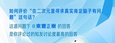 这是一张来自知乎平台的通知类截图，背景为浅蓝色渐变几何纹理，以清晰的蓝白文字展示内容。图中包含一个二次元圈子的经典讨论问题：“如何评价‘在二次元里寻求真实肯定脑子有问题’这句话？”，同时向用户推送通知，说明在该问题下，用户曾经评论过的@東雲正樹的回答，是所有用户评论过的知友回答里讨论度最高的。对于这个问题，可以从不同角度看待：一方面，二次元本质是虚构的创作，很多设定是为了服务剧情、塑造世界观，过度纠结其中的现实逻辑确实没必要，这句话的调侃有其合理性；另一方面，不少二次元作品会融入现实的情感、社会议题，观众从中寻求情感共鸣、现实映射的“真实”是合理的需求，不能简单用“脑子有问题”否定这类行为，应该区分“纠结虚构设定的现实合理性”和“寻求作品中的情感与价值真实”这两种情况。