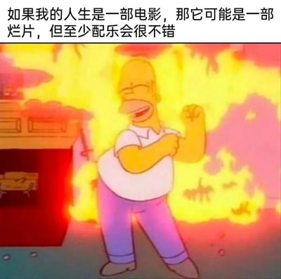 这是一张由美国经典动画《辛普森一家》的截图改编而成的表情包。画面中，主角霍默·辛普森站在一片熊熊燃烧的房间里，脸上却洋溢着惬意的笑容，正扭动身体做出跳舞的动作。图片顶部配有文字“如果我的人生是一部电影，那它可能是一部烂片，但至少配乐会很不错”，以自嘲的口吻调侃自己的人生如同眼前的混乱场景一样糟糕，却依然有着值得肯定的闪光点，用黑色幽默的方式传递出一种在不如意的生活中苦中作乐、自我慰藉的乐观情绪。