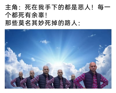 这是一张用于吐槽的图文混排梗图，上方文字分为两部分：第一部分是主角的台词，宣称自己只消灭恶人，所有死者都死有余辜；第二部分引出“那些莫名其妙死掉的路人”，下方是经过P图改编的画面——多个穿着红格衬衫和黑色羽绒马甲的光头大叔双手叉腰，整齐排列在带有天堂阶梯的云海背景前，用这种重复的群体形象搭配升天场景，讽刺了许多爽文、影视剧情中，主角打着“惩恶扬善”的旗号展开行动，却完全无视无辜路人的伤亡，导致路人莫名其妙丧命的荒诞与双标，用幽默夸张的方式戳中这类剧情的不合理之处。