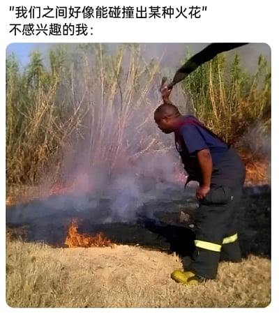图片上方配有文字“我们之间好像能碰撞出某种火花 不感兴趣的我：”，下方是一名消防员正手持消防水带扑灭地面小型火焰的场景。通过将“碰撞火花”这一带有浪漫暗示的表述，与消防员实际灭火的画面结合，以幽默方式表达对他人示好的冷漠拒绝态度，用字面意义的“扑灭火花”回应隐喻性的情感暗示。