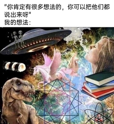这是一张搞笑的网络合成梗图，上方配有他人的鼓励话语：“你肯定有很多想法的，你可以把他们都说出来呀”，下方标注“我的想法：”，并展示了一幅极度混乱的合成画面。画面中包含了UFO与挥手的外星访客、张牙舞爪的霸王龙、展翅的粉色飞马、寿司、堆叠的书本、复杂的几何图形、原子结构模型以及仰头放空的女性等完全没有逻辑关联的元素，生动且夸张地表现了当人们被要求说出所有想法时，脑海中各种杂乱无章、天马行空的念头交织在一起的状态，用荒诞的视觉效果调侃了思绪混乱、脑洞乱飞的内心感受。