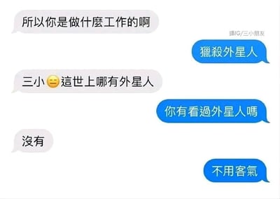 这是一张竖屏的聊天记录截图，展示了一段充满冷笑话的对话。对话中，提问者询问回答者的工作，回答者开玩笑称自己的工作是“猎杀外星人”，提问者表示质疑，称世上没有外星人。随后回答者反问提问者是否见过外星人，提问者回答“没有”，回答者随即回应“不用客气”，其逻辑是因为自己的工作是猎杀外星人，所以提问者没见过外星人是自己的功劳，以此形成一个冷幽默的笑点，对话风格轻松搞笑。