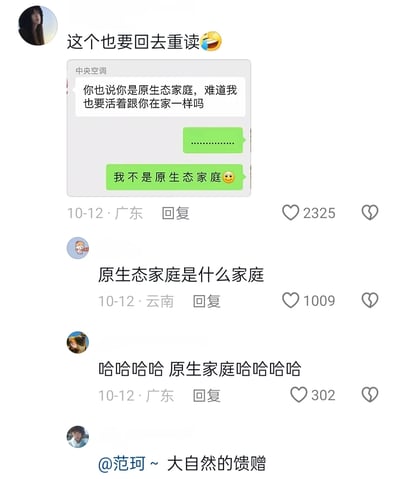 这是一张来自社交媒体评论区的截图，发布于10月12日，地点显示广东。顶部用户分享了一段私人聊天记录：聊天里一方误将“原生家庭”表述为“原生态家庭”并以此质问，另一方先是用省略号回应，随后纠正自己“我不是原生态家庭🥺”，分享者配文调侃“这个也要回去重读😂”，该内容获得2325个点赞。下方还有两条互动评论：一条来自云南的用户询问“原生态家庭是什么家庭”，获得1009个点赞；另一条广东用户调侃“哈哈哈哈 原生家庭哈哈哈哈”，获得302个点赞。整体内容因“原生家庭”被误写为“原生态家庭”产生趣味，是生活中常见的用词失误带来的搞笑场景，引发了其他网友的共鸣和互动。