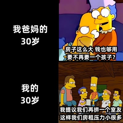 这是一张左右对比的梗图，左侧为文字说明，右侧为《辛普森一家》动画截图。上半部分标题为"我爸妈的30岁"，配图是荷马和玛姬·辛普森拥抱的场景，对话内容为"房子这么大 钱也够用 要不再要一个孩子?"；下半部分标题为"我的30岁"，配图是荷马与几位朋友挤在小木屋里的场景，对话内容为"我提议我们再拼一个室友 这样我们房租压力小很多"。通过两代人30岁生活状况的鲜明对比，幽默地展现了当代年轻人面临的经济压力和住房问题。
