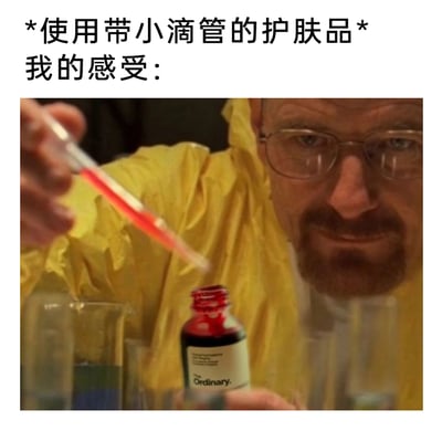 这是一张趣味吐槽类梗图，上方配有文字“*使用带小滴管的护肤品*我的感受：”，下方是经过P图改编的美剧《绝命毒师》经典场景：原本在实验室制作毒品的主角沃尔特·怀特（老白），手中的制毒容器被替换为护肤品牌The Ordinary的带滴管护肤品，将日常使用带滴管护肤品的场景夸张成实验室制毒的专业操作，用这种强烈的反差感，调侃使用这类护肤品时的仪式感，制造出幽默搞笑的效果，精准戳中不少护肤爱好者的体验共鸣。