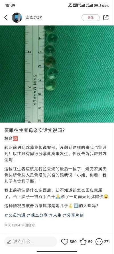 这是一条来自中国台湾的社交媒体动态，发布者是一位即将转职的殡葬从业者，她分享了自己遇到的尴尬职场经历：在处理完最后一位往生者的骨灰入塔事宜时，家属兴奋地将骨灰中的结晶认作儿子的“舍利子”并向她展示（图中是用尺子比对的几颗绿色透明结晶）。发布者认出这其实是往生者生前的药物入珠，当下不知如何回应，只能双手合十念了一句“南无阿弥陀佛”。现在她纠结是否要告诉家属真相，向网友求助。
针对这个问题，建议可以选择不告知家属真相，因为家属是带着对逝者的怀念与珍视看待这些结晶，告知真相可能会打破这份念想，让家属陷入难过；如果实在想说明，也需要用非常委婉、温和的方式，尽可能照顾家属的情绪。