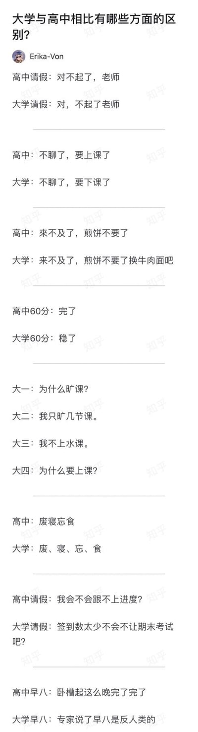 这张图是知乎用户Erika-Von发布的回答，通过多组上下对照的文字内容，精准又搞笑地呈现了高中与大学生活的诸多差异，涵盖请假心态、上课态度、分数认知、作息观念等多个维度，还加入了大学四年旷课心态的递进变化：从大一疑惑旷课到大四疑惑上课。其中还玩了文字拆分梗，将高中的“废寝忘食”拆分为大学的“废、寝、忘、食”，调侃大学生的状态，每一组对比都戳中了学生群体的共鸣，比如高中60分是崩溃焦虑，大学60分是安心稳过；高中早八是慌乱赶课，大学早八是吐槽早八反人类，生动还原了两种校园阶段的不同状态。