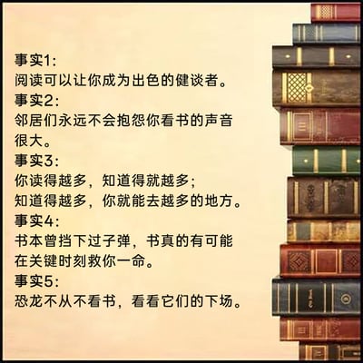这是一张图文混排的静态图，背景为浅米色，画面右侧是一摞装帧复古、样式精美的堆叠书本，左侧用黑色文字列出了五条关于阅读的趣味内容：1.阅读可以让人成为出色的健谈者；2.看书不会产生噪音，不会被邻居抱怨；3.阅读量与知识储备成正比，丰富的知识能让人拥有更多的可能性；4.书本有过挡子弹救人的真实案例，关键时刻能救命；5.用恐龙不看书最终灭绝的玩笑话，以幽默的方式强调阅读的重要性。整体内容结合了正经观点与搞笑梗，风格轻松有趣，旨在宣扬阅读的好处。