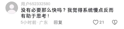 这是一张抖音平台的评论区截图，用户“用户652332580”在5小时前于广东发布评论：“没有必要那么快吗？我觉得系统慢点反而有助于思考！”，该评论获得21个点赞。针对这个观点，其实有一定合理性：当系统运行速度较慢时，人们不会被节奏裹挟，能拥有更多时间梳理思路、斟酌内容，避免因急于操作做出草率决定，在需要深度思考的场景中，慢系统可以成为“缓冲器”，帮助人们沉淀想法。