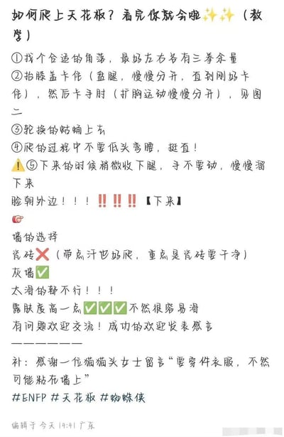 这是一张用详细分步文字说明幽默地讲解“如何像蜘蛛侠一样爬上天花板”的梗图，看似正经、实则反差带有强烈沙雕气息。流程全为玩笑，但模仿了真实教程的语气，还细分了墙面种类、下来的要点、以及穿着要求。这类梗图广受年轻网友喜欢，经常在社交平台流传，既可以调侃生活也能拿来开玩笑。
