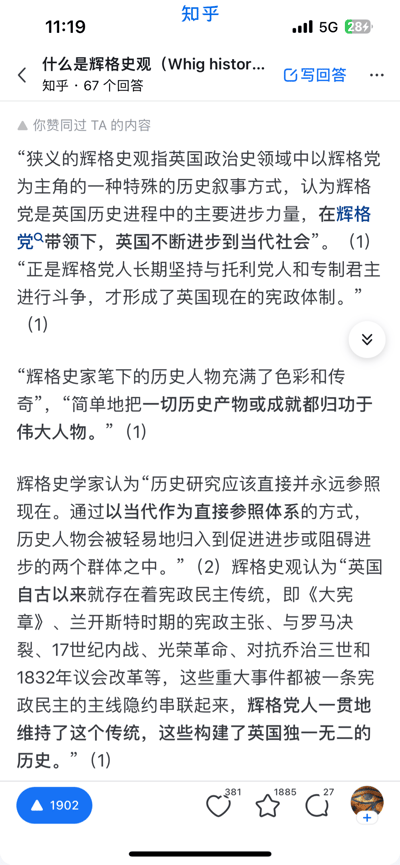 这是知乎平台上针对「什么是辉格史观」问题的回答截图，系统整理了辉格史观的核心内容：狭义上是英国政治史领域以辉格党为核心的历史叙事，将辉格党定义为英国历史进程中的核心进步力量，认为其带领英国发展至当代社会，且是英国宪政体制形成的关键推动者；同时介绍了辉格史家的叙事风格，即赋予历史人物传奇色彩、将历史人物简单划分为促进或阻碍进步的群体，还以宪政民主为主线串联《大宪章》、光荣革命等英国历史重大事件，构建出独特的英国历史脉络。