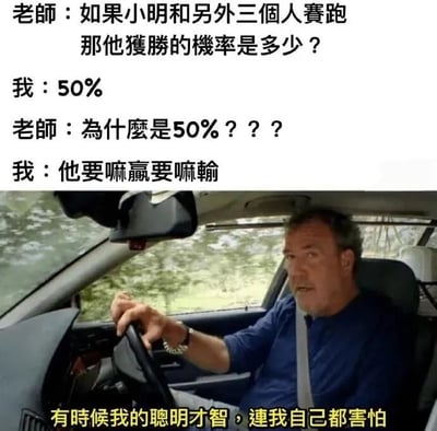 图片分为上下两部分，上半部分是师生对话文本：老师问“如果小明和另外三个人赛跑那他获胜的机率是多少？”，学生回答“50%”，老师追问“为什么是50%？？？”，学生答“他要么赢要么输”。下半部分是一位男性驾驶汽车的截图，人物表情严肃，图片底部有黄色文字“有时候我的聪明才智，连我自己都害怕”。通过学生错误简化概率问题（将四人赛跑的胜率错误理解为非赢即输的50%），结合驾驶人物的自信表情，形成幽默效果。