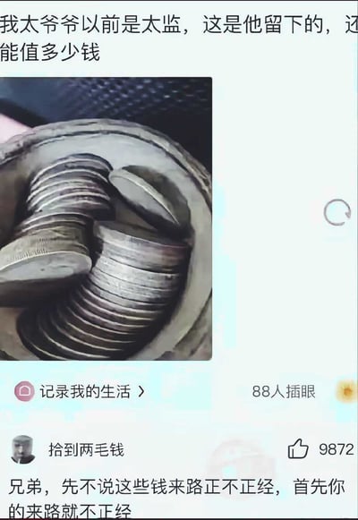这是一张社交媒体帖子截图，发布者账号名为“记录我的生活”，配文称自己的太爷爷以前是太监，留下了一堆古钱币，询问这些钱币能值多少钱，配图是装在容器中的多枚银色古钱币。下方有一条获赞9872的热门评论，用户“拾到两毛钱”调侃发布者：“兄弟，先不说这些钱来路正不正经，首先你的来路就不正经”，另有88人对该帖标记“插眼”关注。内容的核心笑点在于太监没有生育能力，不可能有后代，由此产生逻辑反差制造喜剧效果。