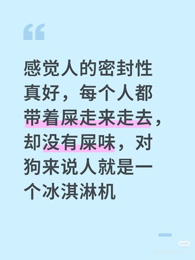 一张带有幽默文字的图片，以浅蓝色为背景，顶部有引号符号装饰。主要内容是一段关于人类身体特性的脑洞大开的观察："感觉人的密封性真好，每个人都带着屎走来走去，却没有屎味，对狗来说人就是一个冰淇淋机"。其中"带着屎走来走去"和"却没有屎味"两句文字被粉色色块高亮显示，形成视觉焦点。整体风格轻松诙谐，用夸张比喻制造笑点。