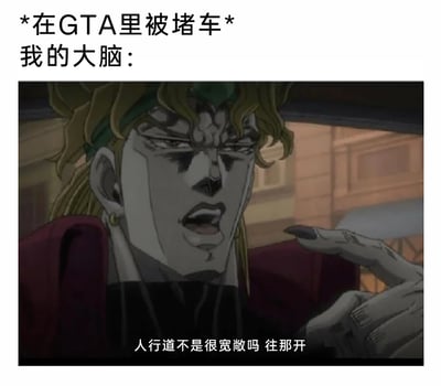这是一张结合ACG梗与游戏梗的搞笑表情包，上方文字标注“*在GTA里被堵车* 我的大脑：”引出核心内容；下方是经典动画《JOJO的奇妙冒险：星尘斗士》里的反派角色迪奥·布兰度的截图，他眉头紧皱、表情烦躁，伸出手指，配文“人行道不是很宽敞吗 往那开”，精准调侃了GTA系列游戏玩家在遇到堵车时，常常会产生开上人行道这种无视现实交通规则的离谱想法，贴合GTA高自由度开放世界的特点，用DIO的嚣张不耐烦神态放大了这种想法的荒诞感，十分有趣。