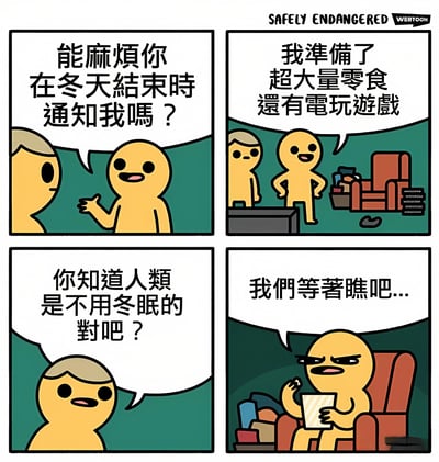 这是一个四格漫画，展示了两个黄色卡通人物的对话。第一格中，一个角色问另一个：'能麻烦你在冬天结束时通知我吗？'。第二格中，另一个角色得意地说：'我准备了超大量零食还有电玩游戏'。第三格中，第一个角色疑惑地问：'你知道人类是不用冬眠的对吧？'。第四格中，第二个角色坐在沙发上吃着零食，自信地说：'我们等着瞧吧...'。漫画通过幽默的方式表现了一个想在冬天一直吃零食玩游戏的有趣场景。